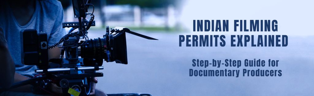 Indian Filming Permits Explained — Step-by-Step Guide for Documentary Producers